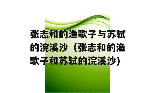 张志和的渔歌子与苏轼的浣溪沙（张志和的渔歌子和苏轼的浣溪沙)