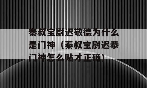 秦叔宝尉迟敬德为什么是门神（秦叔宝尉迟恭门神怎么贴才正确)