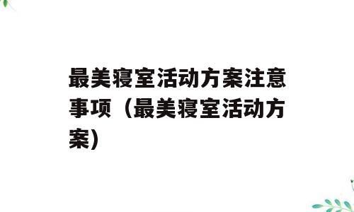最美寝室活动方案注意事项（最美寝室活动方案)