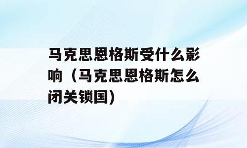 马克思恩格斯受什么影响（马克思恩格斯怎么闭关锁国)