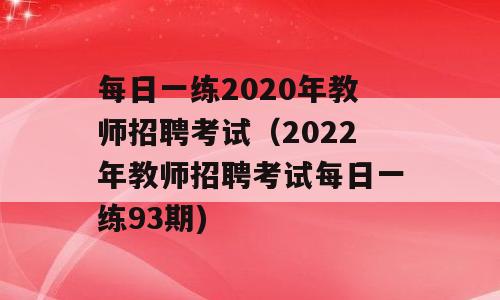 每日一练2020年教师招聘考试（2022年教师招聘考试每日一练93期)