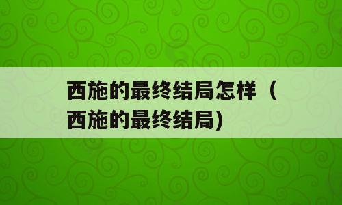 西施的最终结局怎样（西施的最终结局)