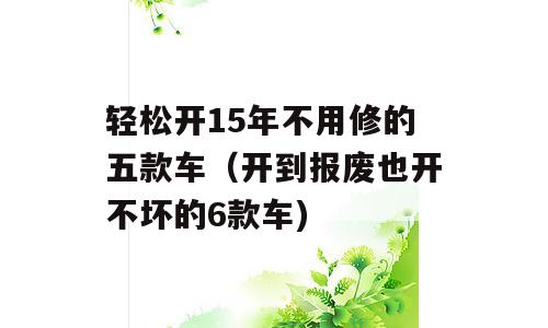 轻松开15年不用修的五款车（开到报废也开不坏的6款车)