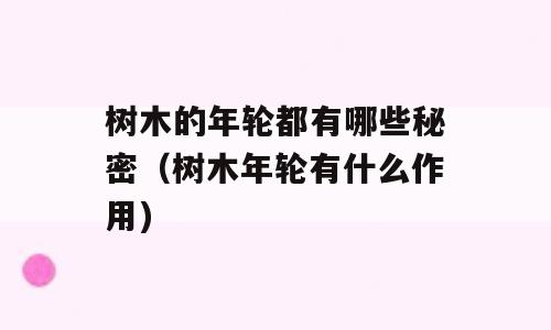 树木的年轮都有哪些秘密（树木年轮有什么作用)