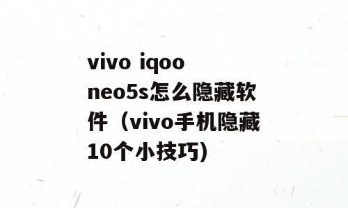 vivo iqoo neo5s怎么隐藏软件（vivo手机隐藏10个小技巧)