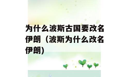 为什么波斯古国要改名伊朗（波斯为什么改名伊朗)