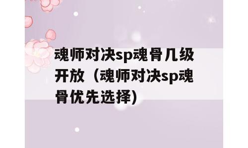 魂师对决sp魂骨几级开放（魂师对决sp魂骨优先选择)