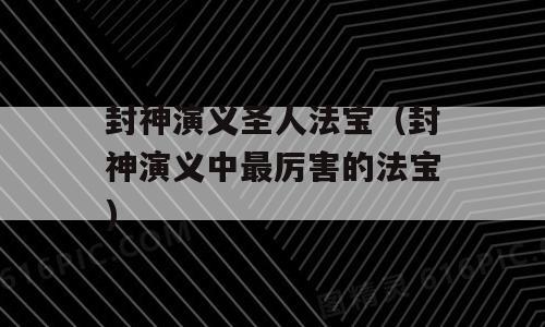 封神演义圣人法宝（封神演义中最厉害的法宝)