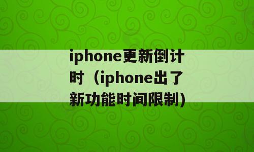 iphone更新倒计时（iphone出了新功能时间限制)