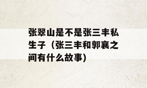 张翠山是不是张三丰私生子（张三丰和郭襄之间有什么故事)