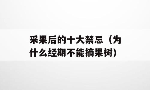 采果后的十大禁忌（为什么经期不能摘果树)
