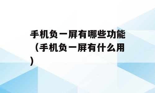 手机负一屏有哪些功能（手机负一屏有什么用)