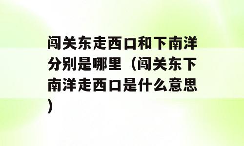 闯关东走西口和下南洋分别是哪里（闯关东下南洋走西口是什么意思)