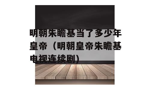 明朝朱瞻基当了多少年皇帝（明朝皇帝朱瞻基电视连续剧)