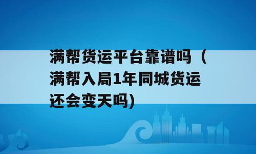 满帮货运平台靠谱吗（满帮入局1年同城货运还会变天吗)