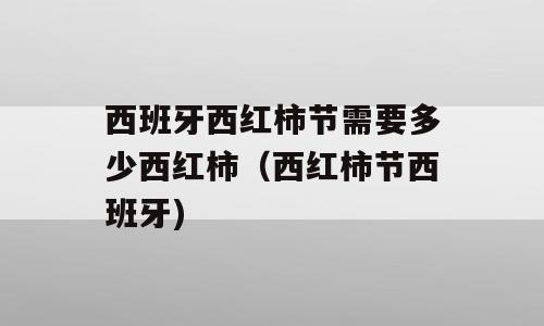 西班牙西红柿节需要多少西红柿（西红柿节西班牙)