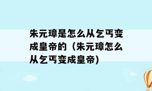 朱元璋是怎么从乞丐变成皇帝的（朱元璋怎么从乞丐变成皇帝)