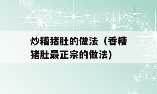 炒糟猪肚的做法（香糟猪肚最正宗的做法)