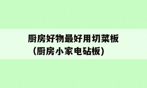 厨房好物最好用切菜板（厨房小家电砧板)