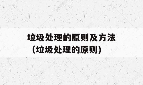 垃圾处理的原则及方法（垃圾处理的原则)