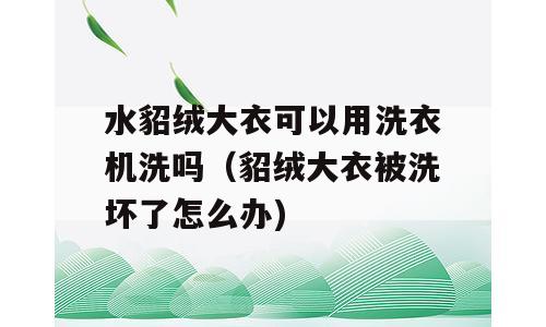 水貂绒大衣可以用洗衣机洗吗（貂绒大衣被洗坏了怎么办)