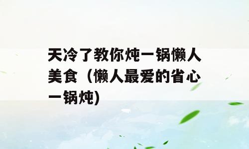 天冷了教你炖一锅懒人美食（懒人最爱的省心一锅炖)