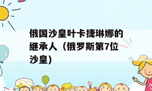 俄国沙皇叶卡捷琳娜的继承人（俄罗斯第7位沙皇)