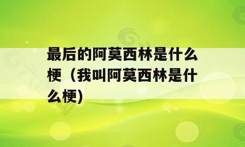 最后的阿莫西林是什么梗（我叫阿莫西林是什么梗)