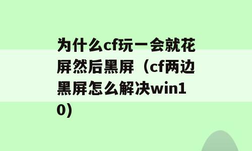 为什么cf玩一会就花屏然后黑屏（cf两边黑屏怎么解决win10)