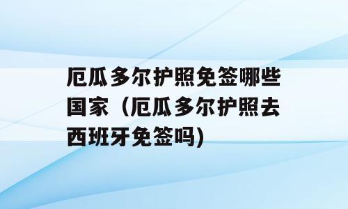 厄瓜多尔护照免签哪些国家（厄瓜多尔护照去西班牙免签吗)