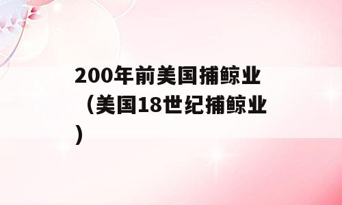 200年前美国捕鲸业（美国18世纪捕鲸业)