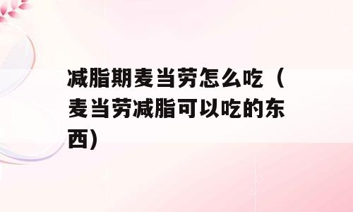 减脂期麦当劳怎么吃（麦当劳减脂可以吃的东西)