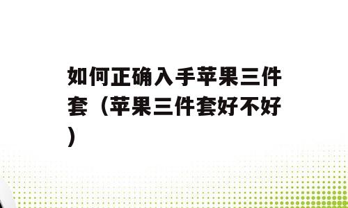 如何正确入手苹果三件套（苹果三件套好不好)