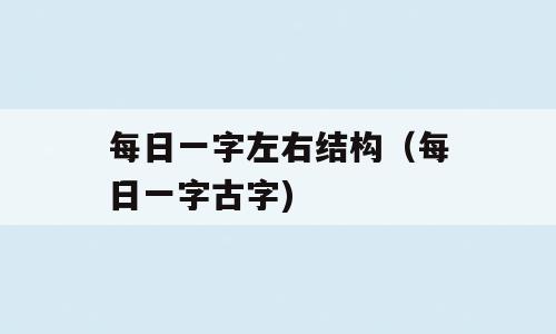 每日一字左右结构（每日一字古字)