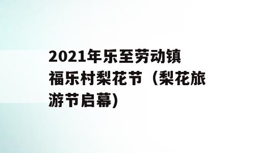 2021年乐至劳动镇福乐村梨花节（梨花旅游节启幕)