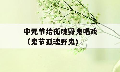 中元节给孤魂野鬼唱戏（鬼节孤魂野鬼)