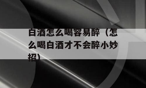 白酒怎么喝容易醉（怎么喝白酒才不会醉小妙招)