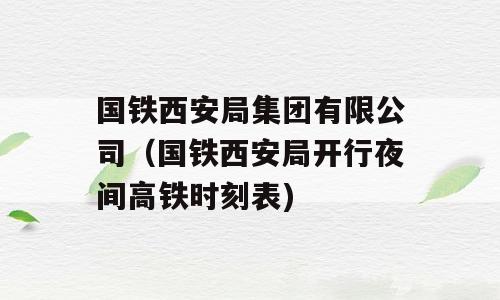 国铁西安局集团有限公司（国铁西安局开行夜间高铁时刻表)