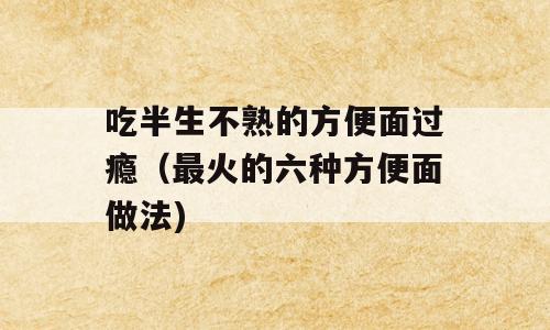 吃半生不熟的方便面过瘾（最火的六种方便面做法)