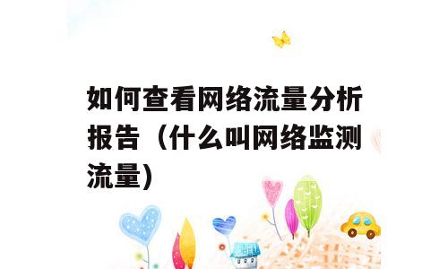 如何查看网络流量分析报告（什么叫网络监测流量)
