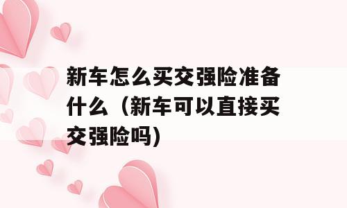 新车怎么买交强险准备什么（新车可以直接买交强险吗)