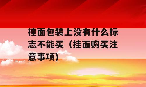 挂面包装上没有什么标志不能买（挂面购买注意事项)