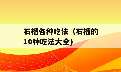 石榴各种吃法（石榴的10种吃法大全)