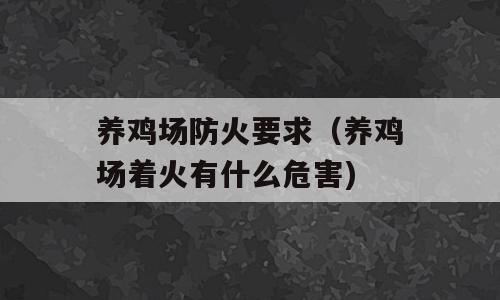 养鸡场防火要求（养鸡场着火有什么危害)