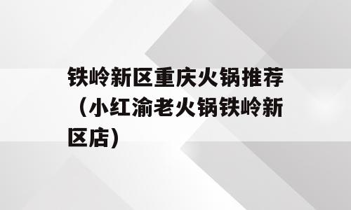 铁岭新区重庆火锅推荐（小红渝老火锅铁岭新区店)