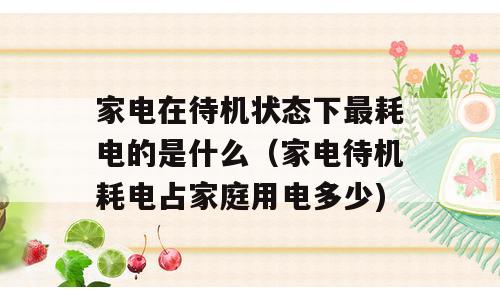 家电在待机状态下最耗电的是什么（家电待机耗电占家庭用电多少)