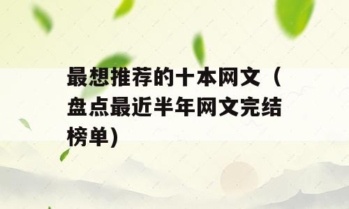 最想推荐的十本网文（盘点最近半年网文完结榜单)