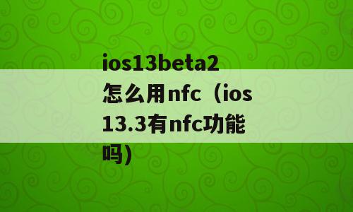 ios13beta2怎么用nfc（ios13.3有nfc功能吗)