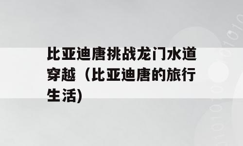 比亚迪唐挑战龙门水道穿越（比亚迪唐的旅行生活)