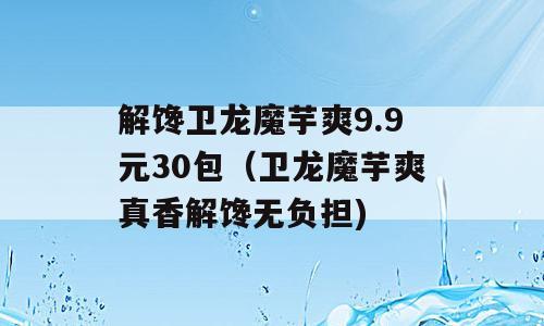 解馋卫龙魔芋爽9.9元30包（卫龙魔芋爽真香解馋无负担)
